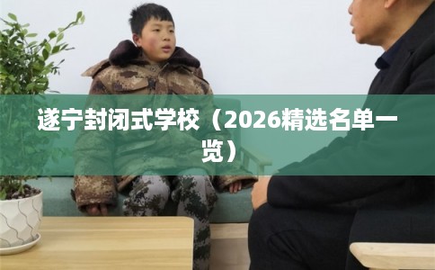 遂宁封闭式学校（2026精选名单一览）