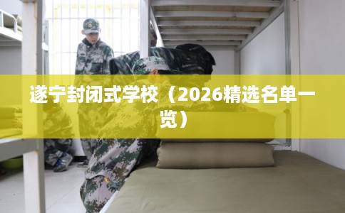 遂宁封闭式学校（2026精选名单一览）