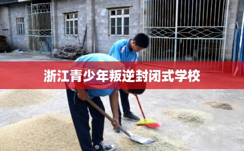浙江青少年叛逆封闭式学校