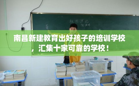 南昌新建教育出好孩子的培训学校，汇集十家可靠的学校！
