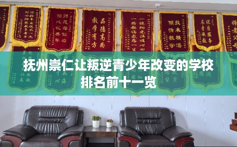 抚州崇仁让叛逆青少年改变的学校排名前十一览
