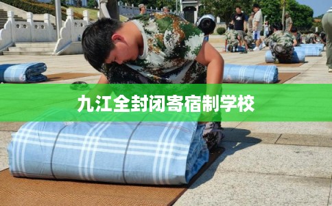 九江全封闭寄宿制学校 九江全封闭寄宿制学校