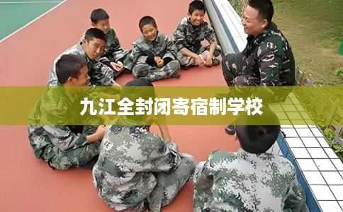 九江全封闭寄宿制学校