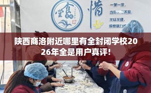 陕西商洛附近哪里有全封闭学校2026年全是用户真评! 陕西商洛附近哪里有全封闭学校2026年全是用户真评!