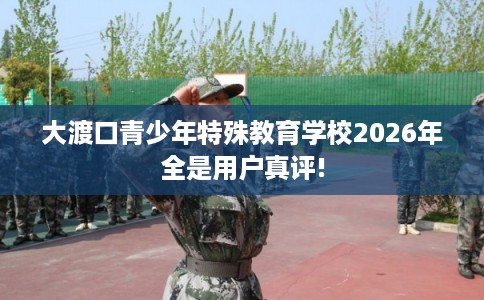 大渡口青少年特殊教育学校2026年全是用户真评!