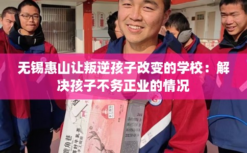 无锡惠山让叛逆孩子改变的学校：解决孩子不务正业的情况