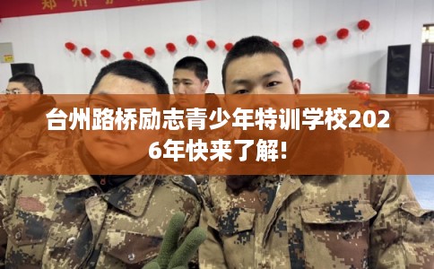 台州路桥励志青少年特训学校2026年快来了解!
