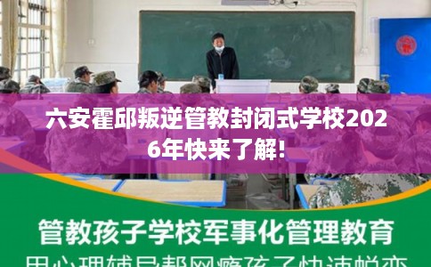 六安霍邱叛逆管教封闭式学校2026年快来了解! 六安霍邱叛逆管教封闭式学校2026年快来了解!