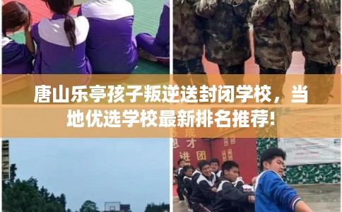 唐山乐亭孩子叛逆送封闭学校,当地优选学校最新排名推荐! 唐山乐亭孩子叛逆送封闭学校,当地优选学校最新排名推荐!