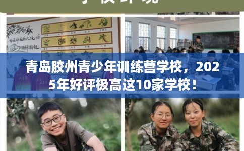 青岛胶州青少年训练营学校，2025年好评极高这10家学校！