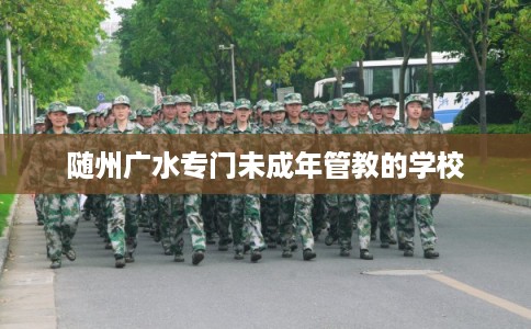 随州广水专门未成年管教的学校
