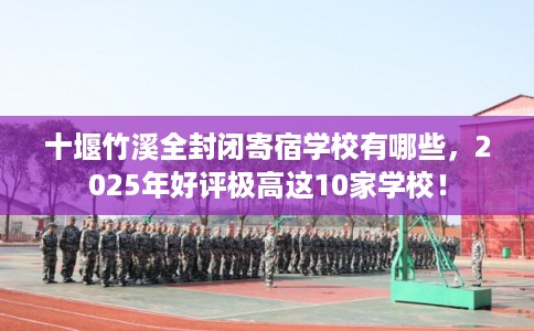 十堰竹溪全封闭寄宿学校有哪些,2025年好评极高这10家学校! 十堰竹溪全封闭寄宿学校有哪些,2025年好评极高这10家学校!