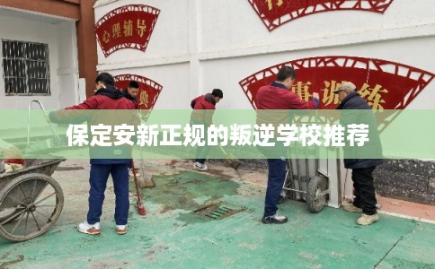 保定安新正规的叛逆学校推荐 保定安新正规的叛逆学校推荐