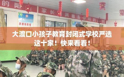 大渡口小孩子教育封闭式学校严选这十家！快来看看！