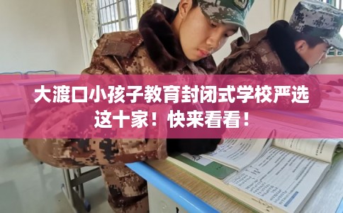 大渡口小孩子教育封闭式学校严选这十家！快来看看！