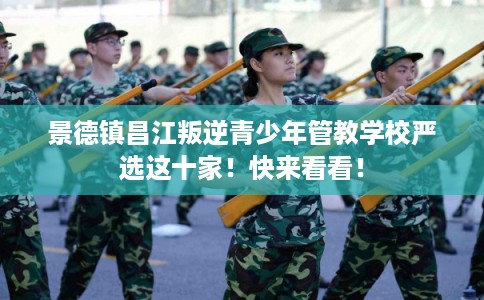 景德镇昌江叛逆青少年管教学校严选这十家！快来看看！