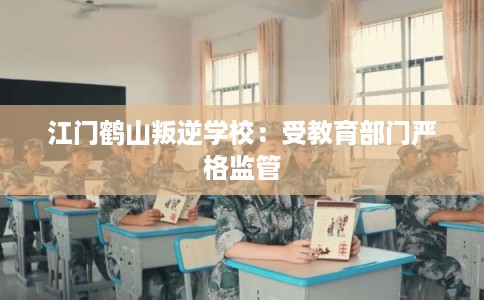 江门鹤山叛逆学校：受教育部门严格监管