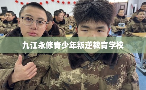 九江永修青少年叛逆教育学校
