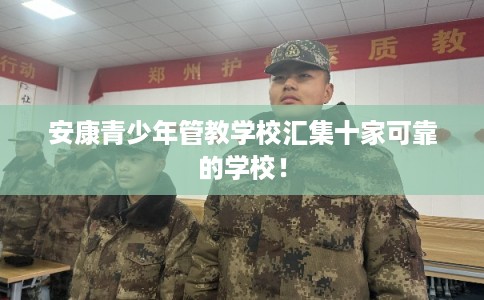 安康青少年管教学校汇集十家可靠的学校！
