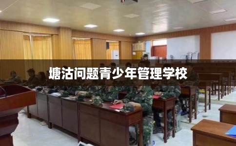 塘沽问题青少年管理学校