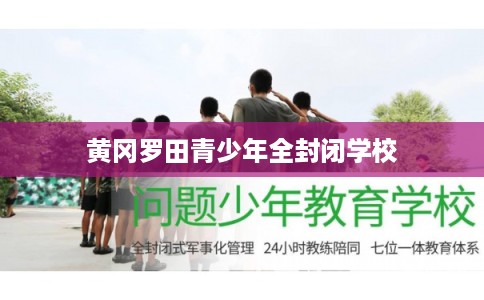 黄冈罗田青少年全封闭学校