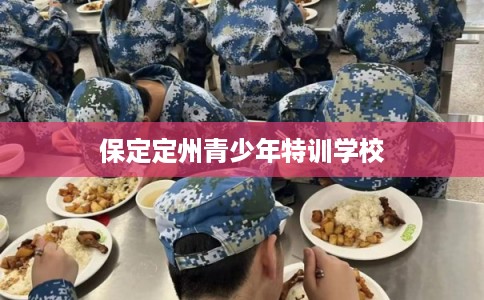 保定定州青少年特训学校
