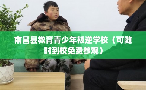 南昌县教育青少年叛逆学校(可随时到校免费参观) 南昌县教育青少年叛逆学校(可随时到校免费参观)