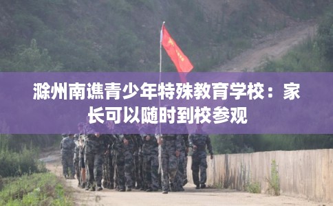 滁州南谯青少年特殊教育学校：家长可以随时到校参观