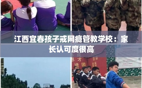 江西宜春孩子戒网瘾管教学校:家长认可度很高 江西宜春孩子戒网瘾管教学校:家长认可度很高