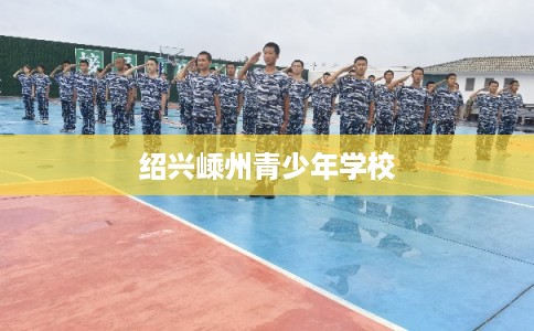 绍兴嵊州青少年学校 绍兴嵊州青少年学校