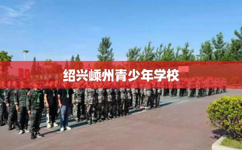 绍兴嵊州青少年学校