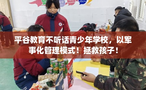平谷教育不听话青少年学校,以军事化管理模式!拯救孩子! 平谷教育不听话青少年学校,以军事化管理模式!拯救孩子!