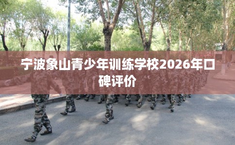宁波象山青少年训练学校2026年口碑评价