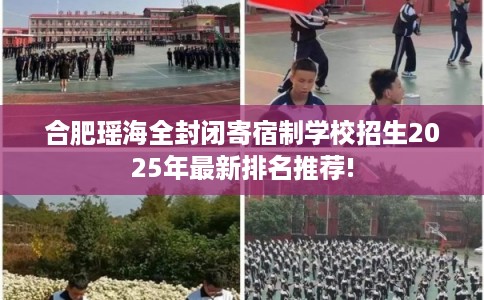 合肥瑶海全封闭寄宿制学校招生2025年最新排名推荐!