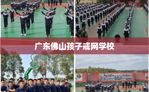 广东佛山孩子戒网学校