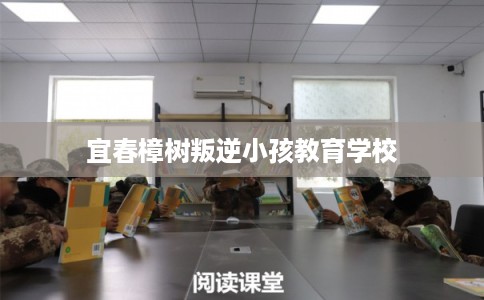 宜春樟树叛逆小孩教育学校