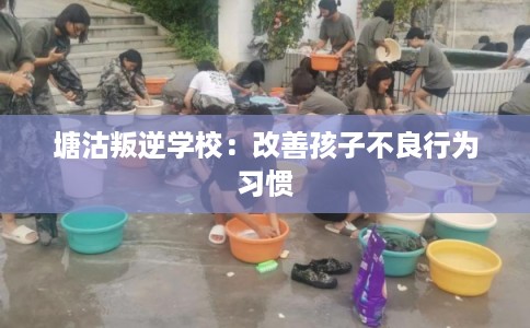 塘沽叛逆学校：改善孩子不良行为习惯