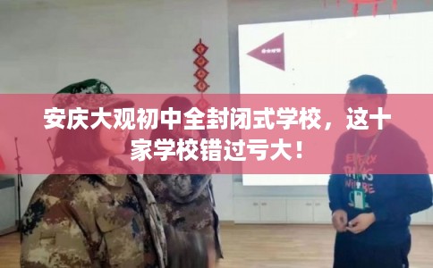 安庆大观初中全封闭式学校，这十家学校错过亏大！