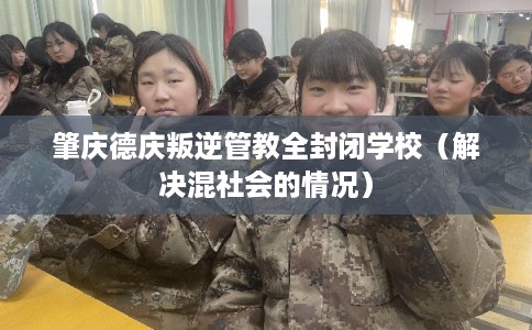 肇庆德庆叛逆管教全封闭学校(解决混社会的情况) 肇庆德庆叛逆管教全封闭学校(解决混社会的情况)