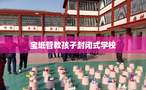 宝坻管教孩子封闭式学校
