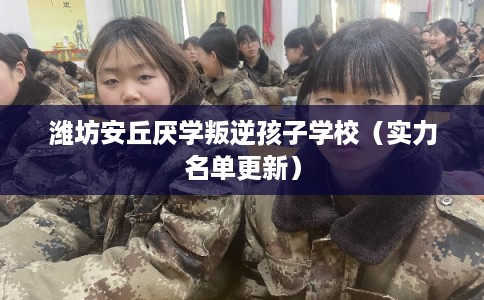 潍坊安丘厌学叛逆孩子学校（实力名单更新）