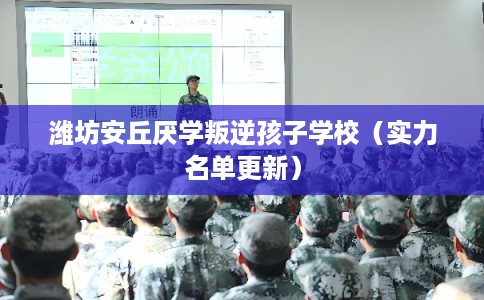 潍坊安丘厌学叛逆孩子学校（实力名单更新）