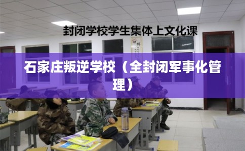 石家庄叛逆学校(全封闭军事化管理) 石家庄叛逆学校(全封闭军事化管理)