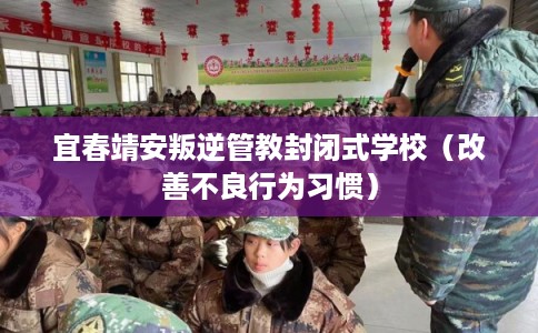 宜春靖安叛逆管教封闭式学校（改善不良行为习惯）