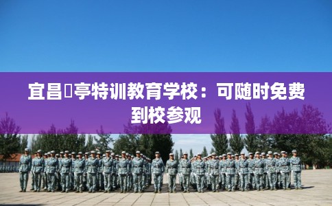 宜昌猇亭特训教育学校:可随时免费到校参观 宜昌猇亭特训教育学校:可随时免费到校参观