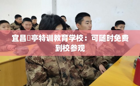宜昌猇亭特训教育学校:可随时免费到校参观 宜昌猇亭特训教育学校:可随时免费到校参观