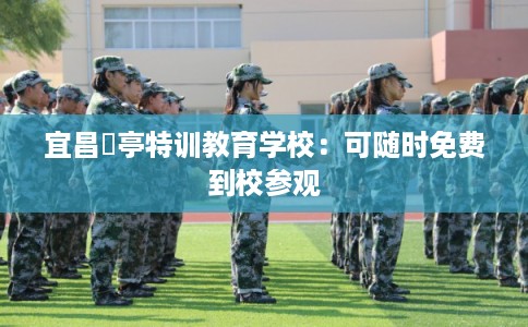 宜昌猇亭特训教育学校:可随时免费到校参观 宜昌猇亭特训教育学校:可随时免费到校参观