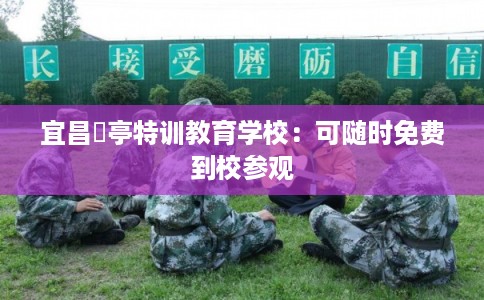 宜昌猇亭特训教育学校：可随时免费到校参观