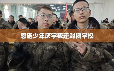 恩施少年厌学叛逆封闭学校