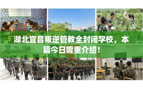 湖北宜昌叛逆管教全封闭学校，本篇今日隆重介绍！